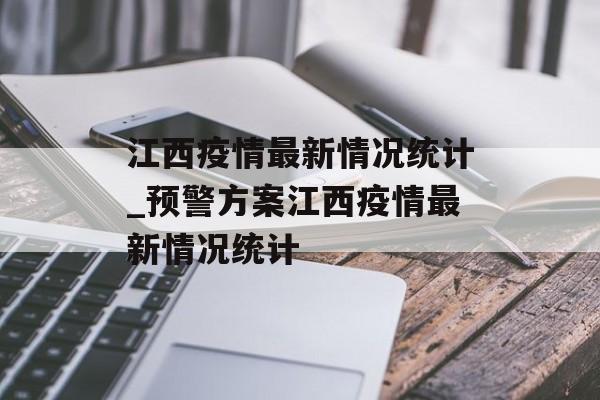 江西疫情最新情况统计_预警方案江西疫情最新情况统计